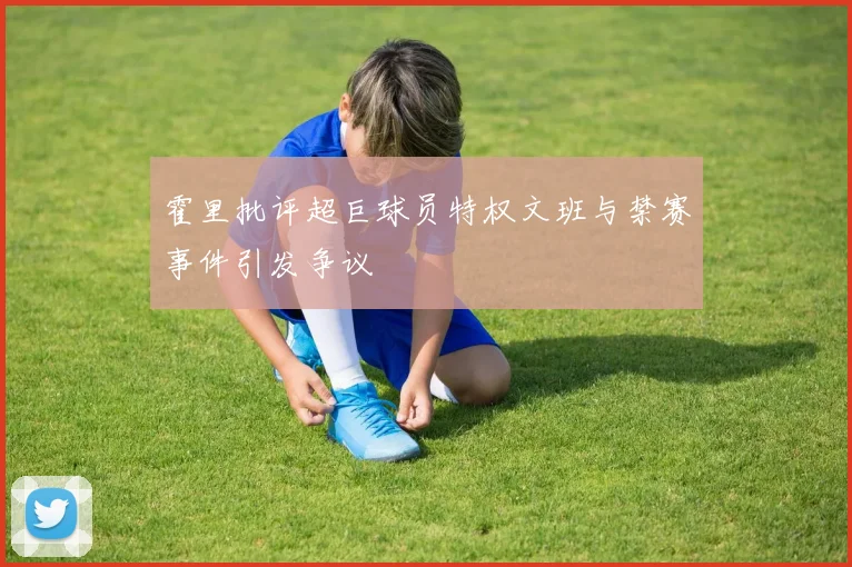 霍里批评超巨球员特权文班与禁赛事件引发争议