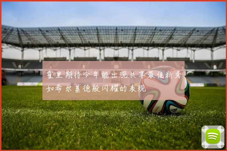 霍里期待今年能出现共享最佳新秀如希尔基德般闪耀的表现