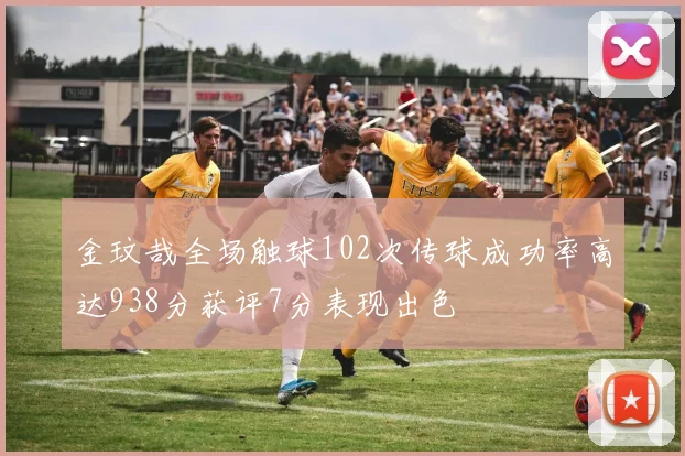金玟哉全场触球102次传球成功率高达938分获评7分表现出色