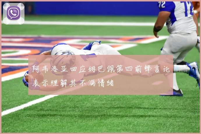 阿韦洛亚回应姆巴佩第四前锋言论表示理解其不满情绪