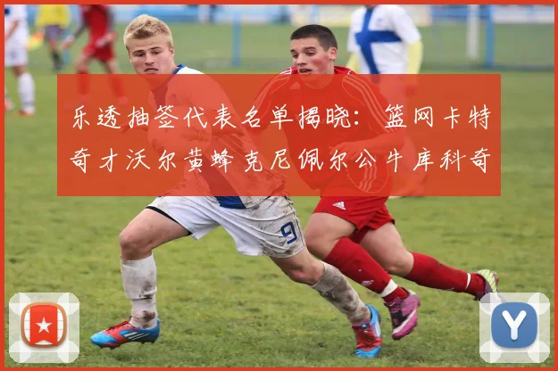 乐透抽签代表名单揭晓：篮网卡特奇才沃尔黄蜂克尼佩尔公牛库科奇齐聚一堂