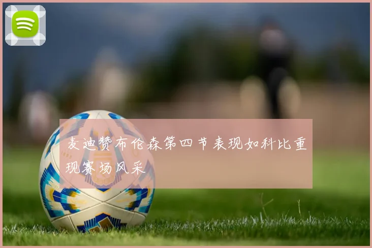 麦迪赞布伦森第四节表现如科比重现赛场风采