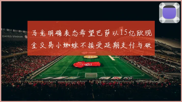 马竞明确表态希望巴萨以15亿欧现金交易小蜘蛛不接受延期支付与砍价