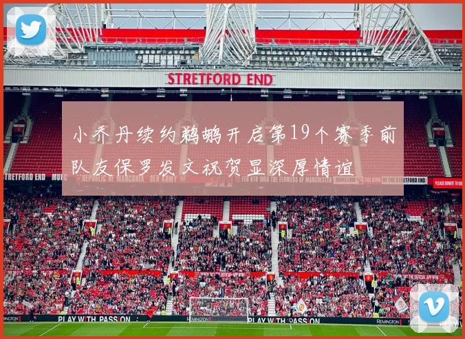 小乔丹续约鹈鹕开启第19个赛季前队友保罗发文祝贺显深厚情谊