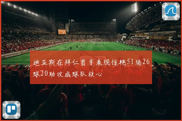 迪亚斯在拜仁首季表现惊艳51场26球20助攻成球队核心