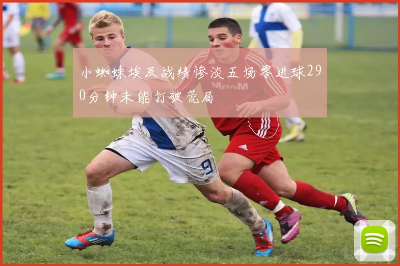 小蜘蛛埃及战绩惨淡五场零进球290分钟未能打破荒局