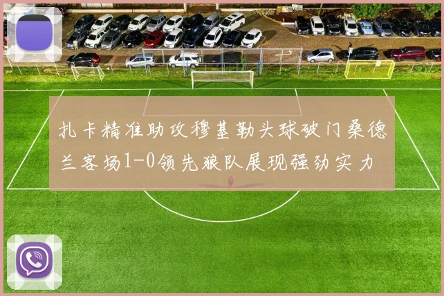 扎卡精准助攻穆基勒头球破门桑德兰客场1-0领先狼队展现强劲实力