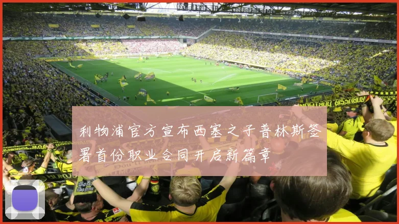 利物浦官方宣布西塞之子普林斯签署首份职业合同开启新篇章