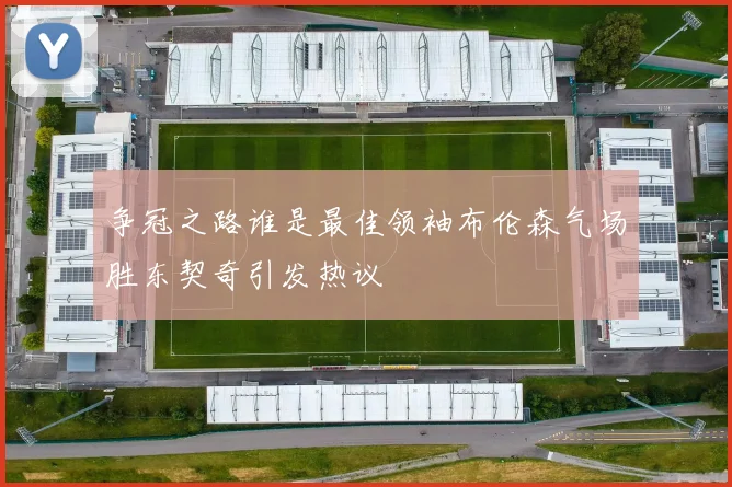 争冠之路谁是最佳领袖布伦森气场胜东契奇引发热议