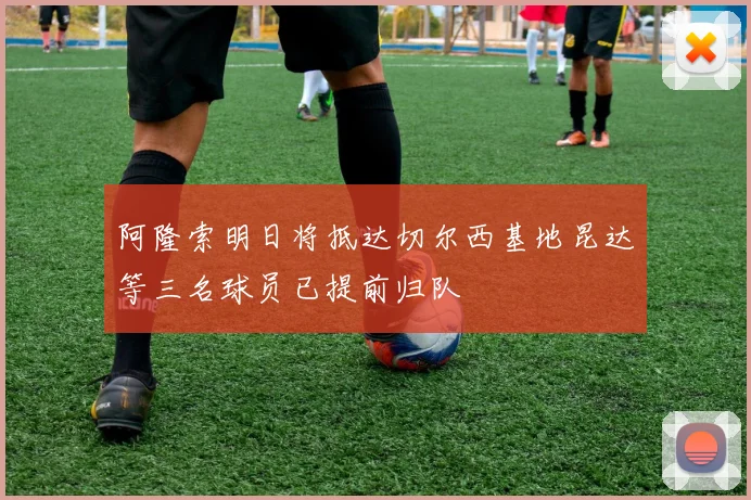 阿隆索明日将抵达切尔西基地昆达等三名球员已提前归队