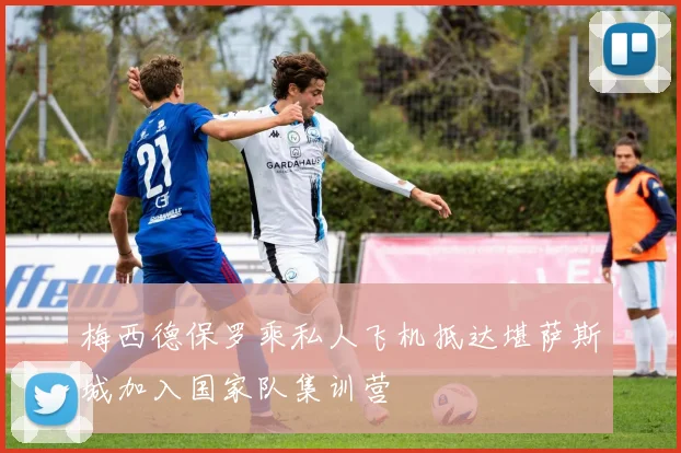 梅西德保罗乘私人飞机抵达堪萨斯城加入国家队集训营